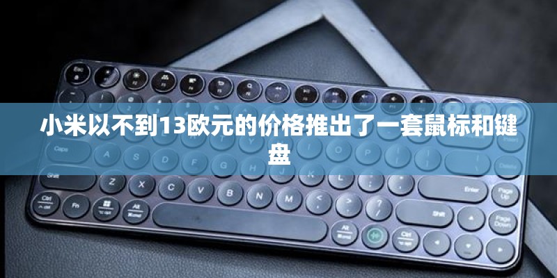 小米以不到13欧元的价格推出了一套鼠标和键盘