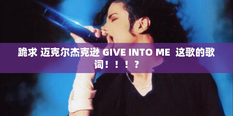 跪求 迈克尔杰克逊 GIVE INTO ME  这歌的歌词！！！？