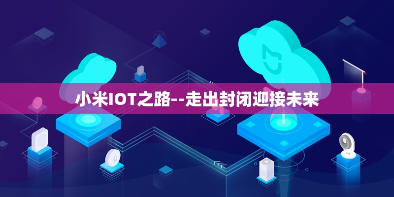 小米IOT之路--走出封闭迎接未来