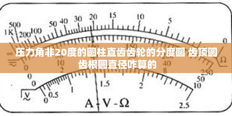 压力角非20度的圆柱直齿齿轮的分度圆 齿顶圆 齿根圆直径咋算的
