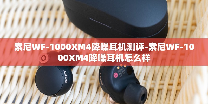 索尼WF-1000XM4降噪耳机测评-索尼WF-1000XM4降噪耳机怎么样