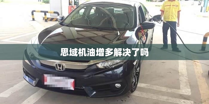 思域机油增多解决了吗