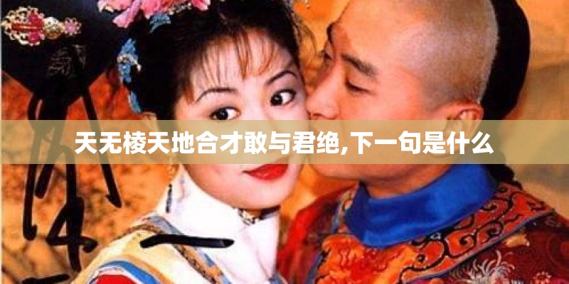 天无棱天地合才敢与君绝,下一句是什么