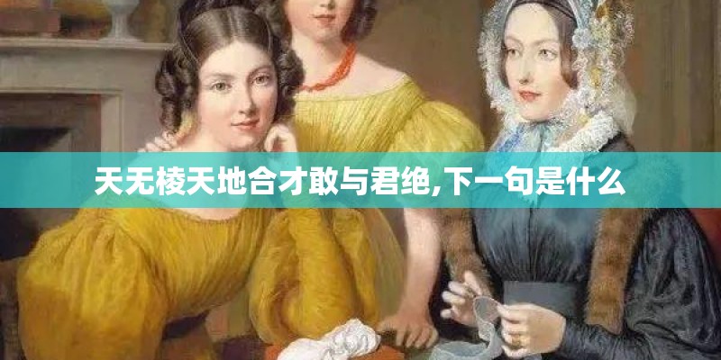 天无棱天地合才敢与君绝,下一句是什么 天无棱天地合才敢与君绝,下一句是什么