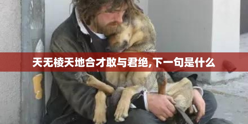 天无棱天地合才敢与君绝,下一句是什么 天无棱天地合才敢与君绝,下一句是什么