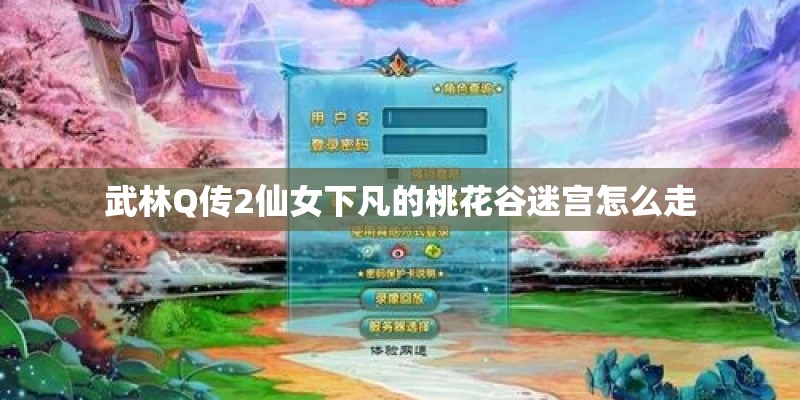 武林Q传2仙女下凡的桃花谷迷宫怎么走 武林Q传2仙女下凡的桃花谷迷宫怎么走