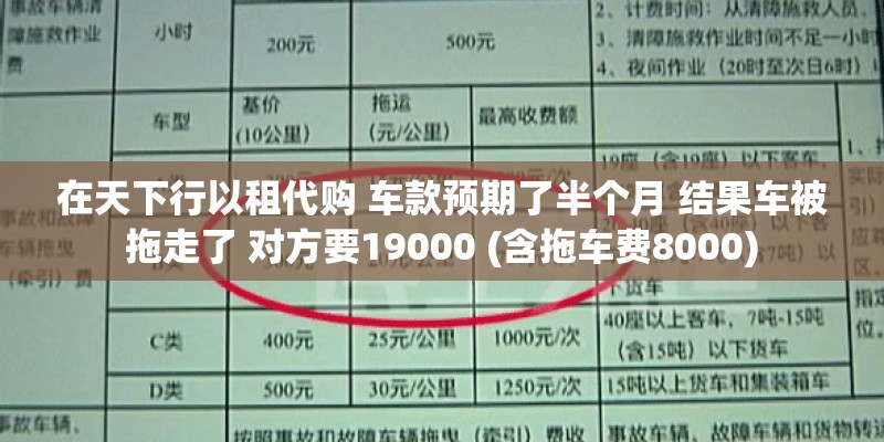 在天下行以租代购 车款预期了半个月 结果车被拖走了 对方要19000 (含拖车费8000)