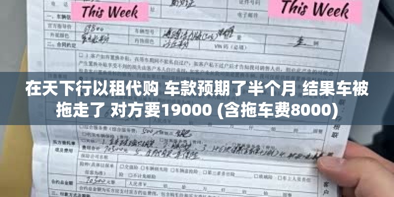 在天下行以租代购 车款预期了半个月 结果车被拖走了 对方要19000 (含拖车费8000) 在天下行以租代购 车款预期了半个月 结果车被拖走了 对方要19000 (含拖车费8000)