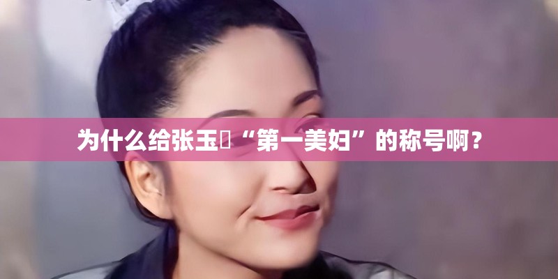 为什么给张玉嬿“第一美妇”的称号啊？