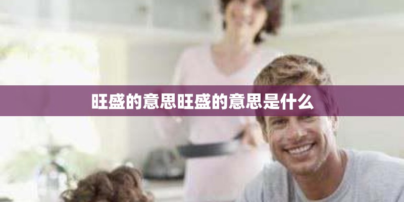 旺盛的意思旺盛的意思是什么