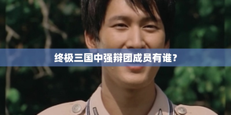 终极三国中强辩团成员有谁？