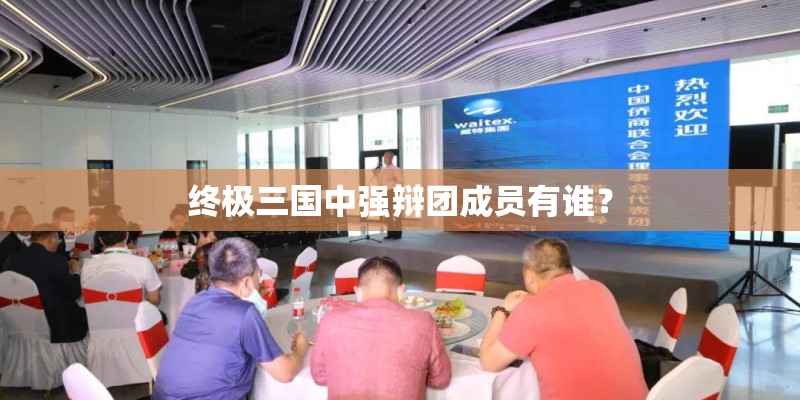 终极三国中强辩团成员有谁？