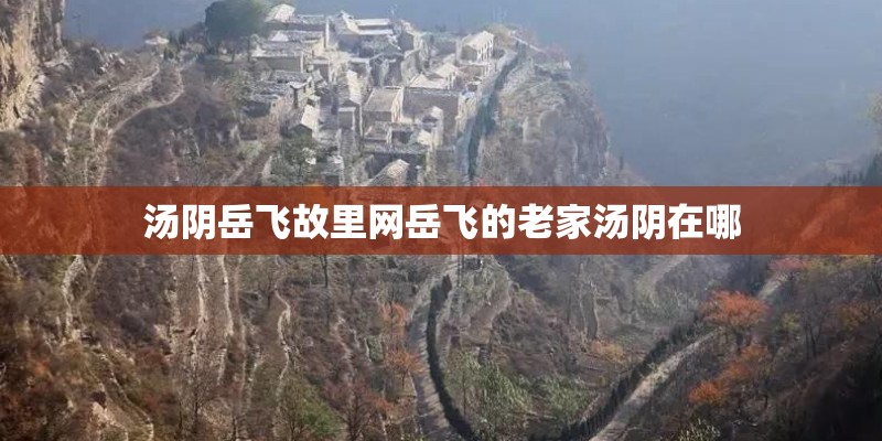 汤阴岳飞故里网岳飞的老家汤阴在哪