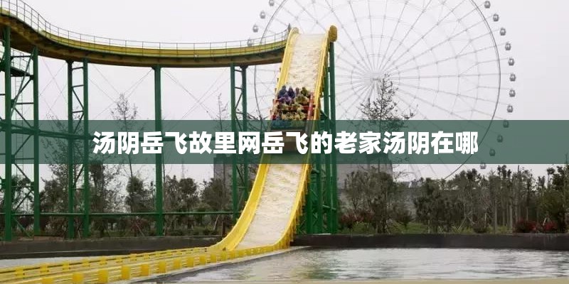 汤阴岳飞故里网岳飞的老家汤阴在哪