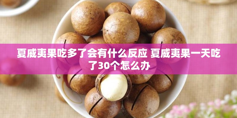 夏威夷果吃多了会有什么反应 夏威夷果一天吃了30个怎么办 夏威夷果吃多了会有什么反应 夏威夷果一天吃了30个怎么办
