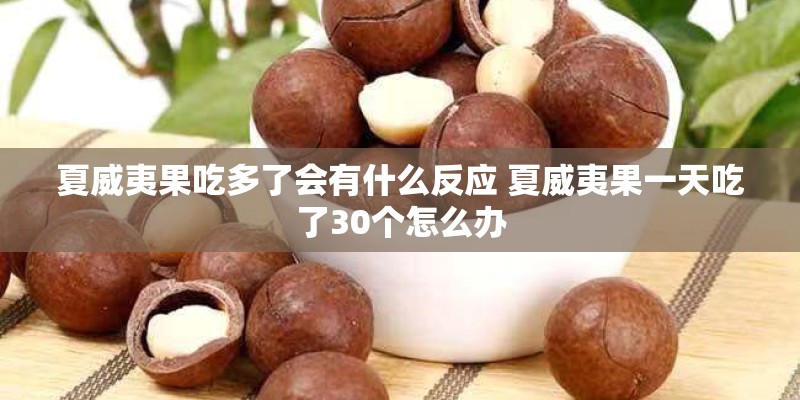 夏威夷果吃多了会有什么反应 夏威夷果一天吃了30个怎么办 夏威夷果吃多了会有什么反应 夏威夷果一天吃了30个怎么办