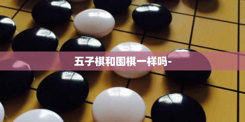五子棋和围棋一样吗-