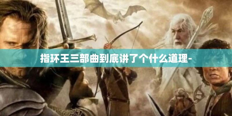 指环王三部曲到底讲了个什么道理-