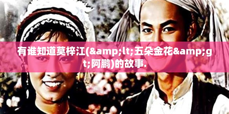 有谁知道莫梓江(<五朵金花>阿鹏)的故事.