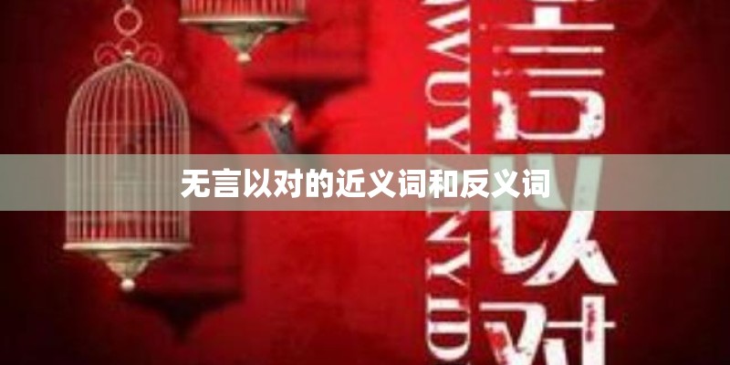 无言以对的近义词和反义词 无言以对的近义词和反义词
