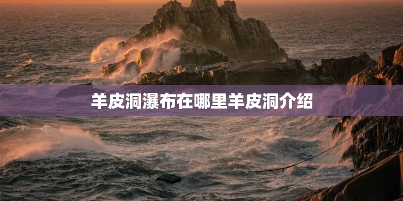 羊皮洞瀑布在哪里羊皮洞介绍