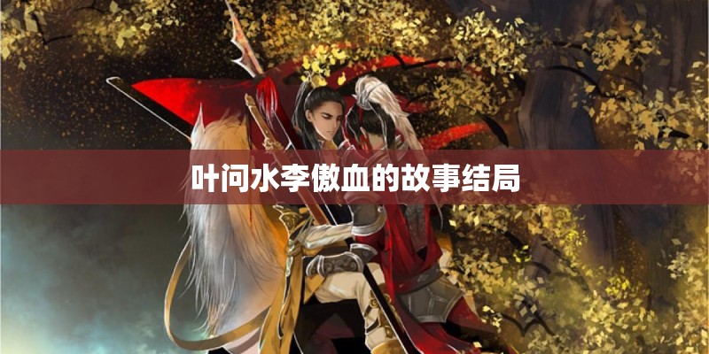 叶问水李傲血的故事结局 叶问水李傲血的故事结局