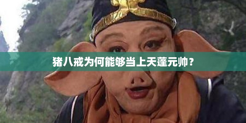 猪八戒为何能够当上天蓬元帅？