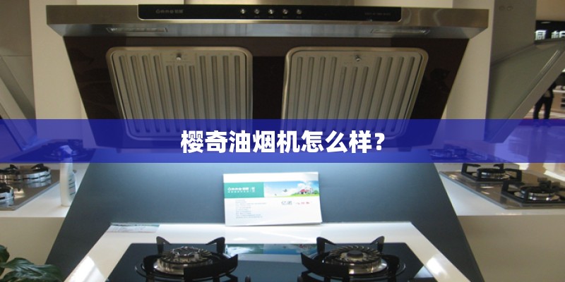 樱奇油烟机怎么样？