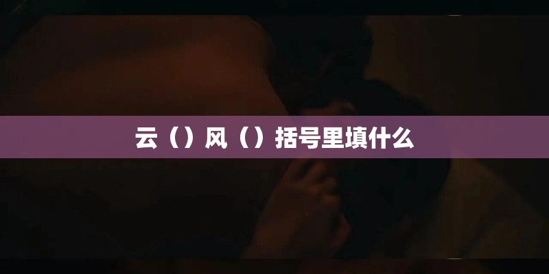 云（）风（）括号里填什么