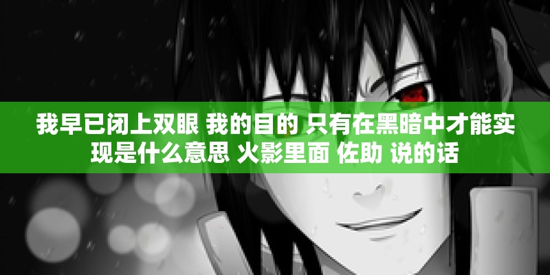 我早已闭上双眼 我的目的 只有在黑暗中才能实现是什么意思 火影里面 佐助 说的话