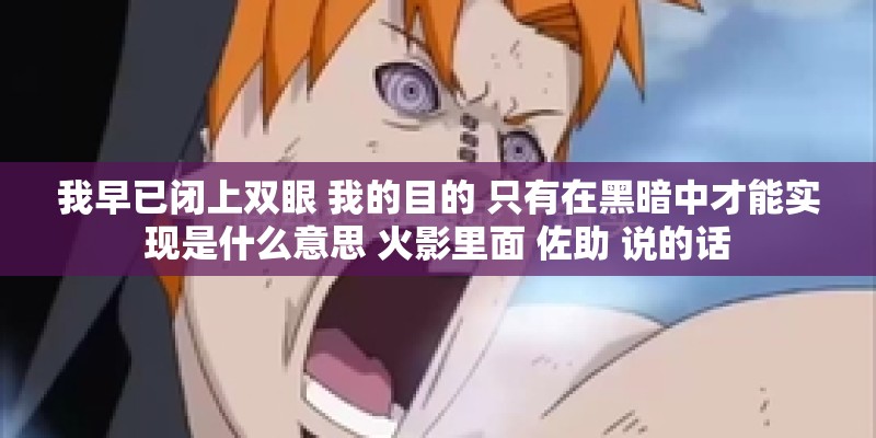我早已闭上双眼 我的目的 只有在黑暗中才能实现是什么意思 火影里面 佐助 说的话