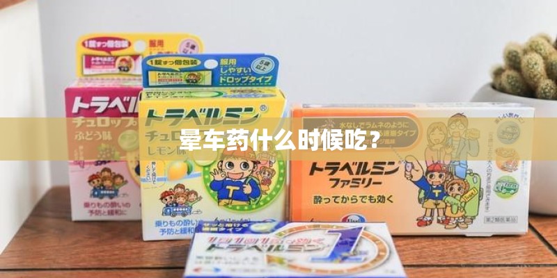 晕车药什么时候吃？