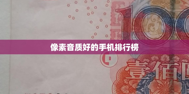 像素音质好的手机排行榜