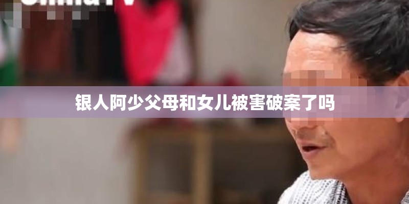 银人阿少父母和女儿被害破案了吗