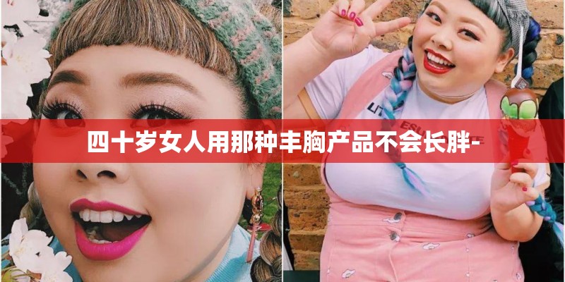 四十岁女人用那种丰胸产品不会长胖-