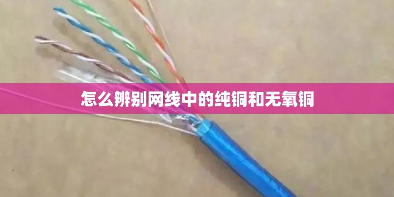 怎么辨别网线中的纯铜和无氧铜
