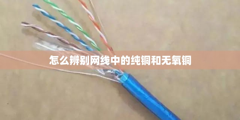怎么辨别网线中的纯铜和无氧铜