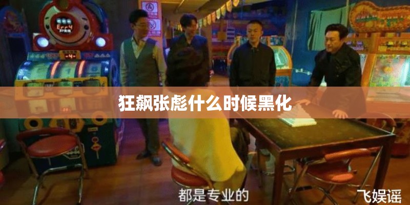 狂飙张彪什么时候黑化