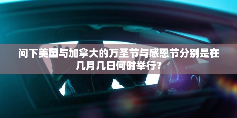 问下美国与加拿大的万圣节与感恩节分别是在几月几日何时举行？