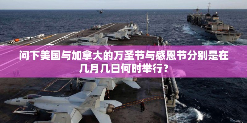 问下美国与加拿大的万圣节与感恩节分别是在几月几日何时举行？