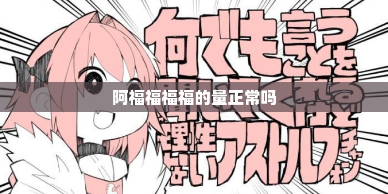 阿福福福福的量正常吗