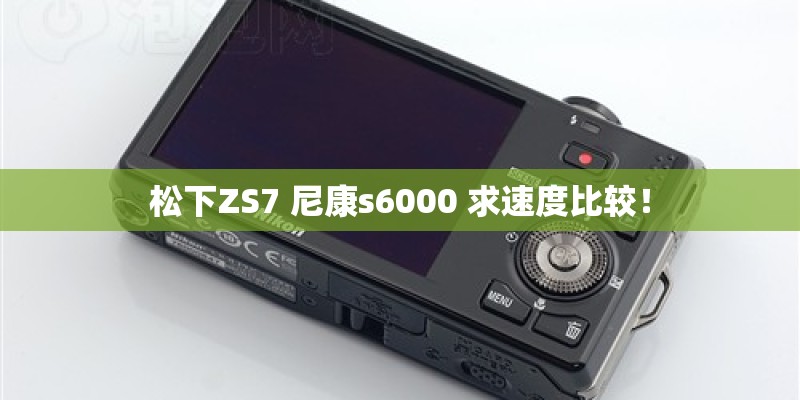 松下ZS7 尼康s6000 求速度比较！