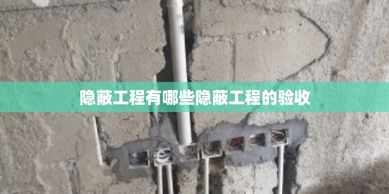 隐蔽工程有哪些隐蔽工程的验收