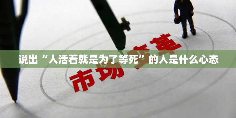 说出“人活着就是为了等死”的人是什么心态