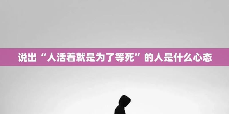 说出“人活着就是为了等死”的人是什么心态