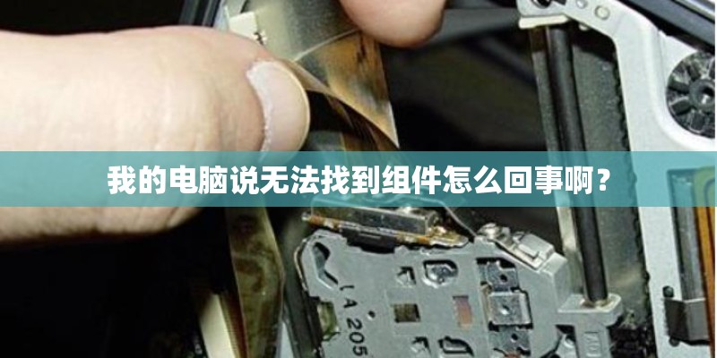我的电脑说无法找到组件怎么回事啊？