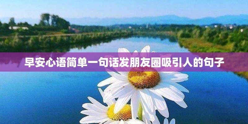 早安心语简单一句话发朋友圈吸引人的句子