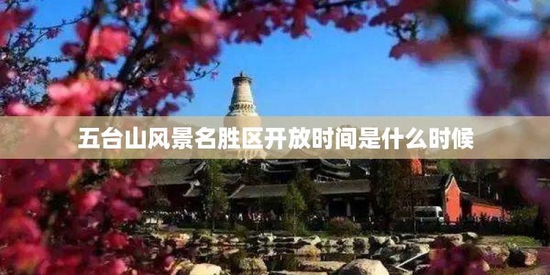 五台山风景名胜区开放时间是什么时候