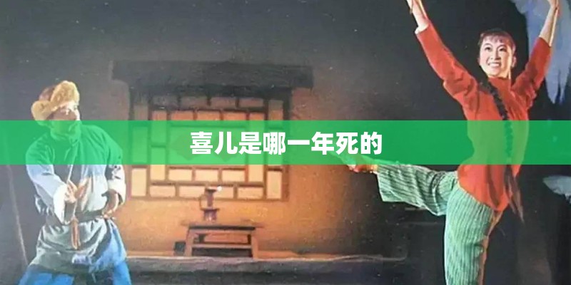 喜儿是哪一年死的 喜儿是哪一年死的
