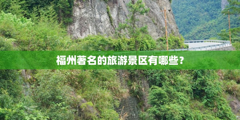 福州著名的旅游景区有哪些? 福州著名的旅游景区有哪些?